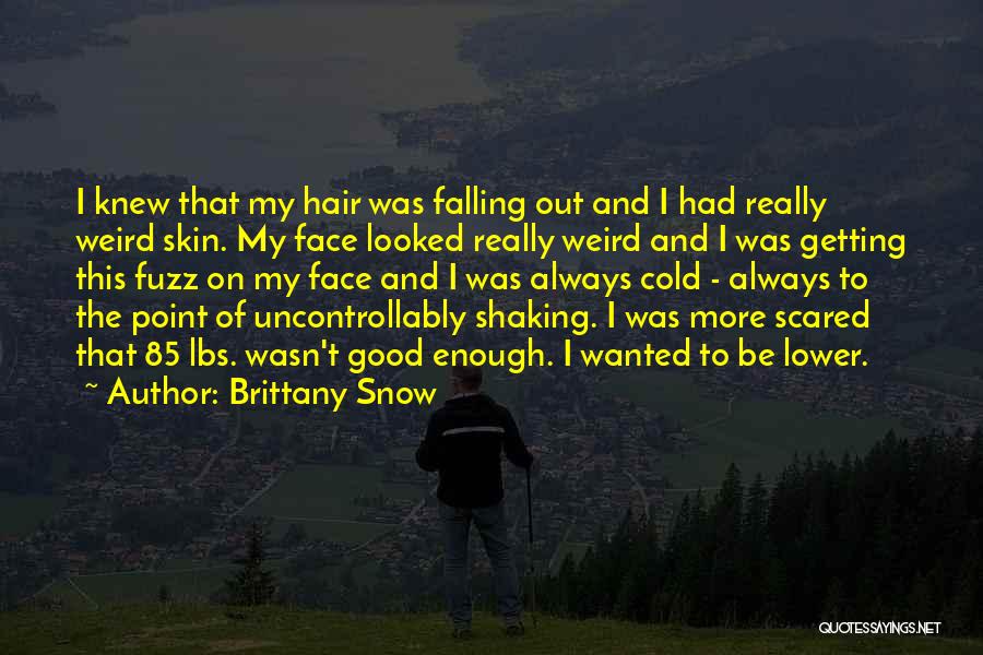 Brittany Snow Quotes: I Knew That My Hair Was Falling Out And I Had Really Weird Skin. My Face Looked Really Weird And