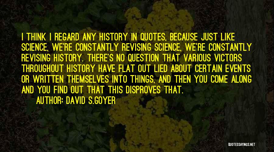 David S.Goyer Quotes: I Think I Regard Any History In Quotes, Because Just Like Science, We're Constantly Revising Science, We're Constantly Revising History.