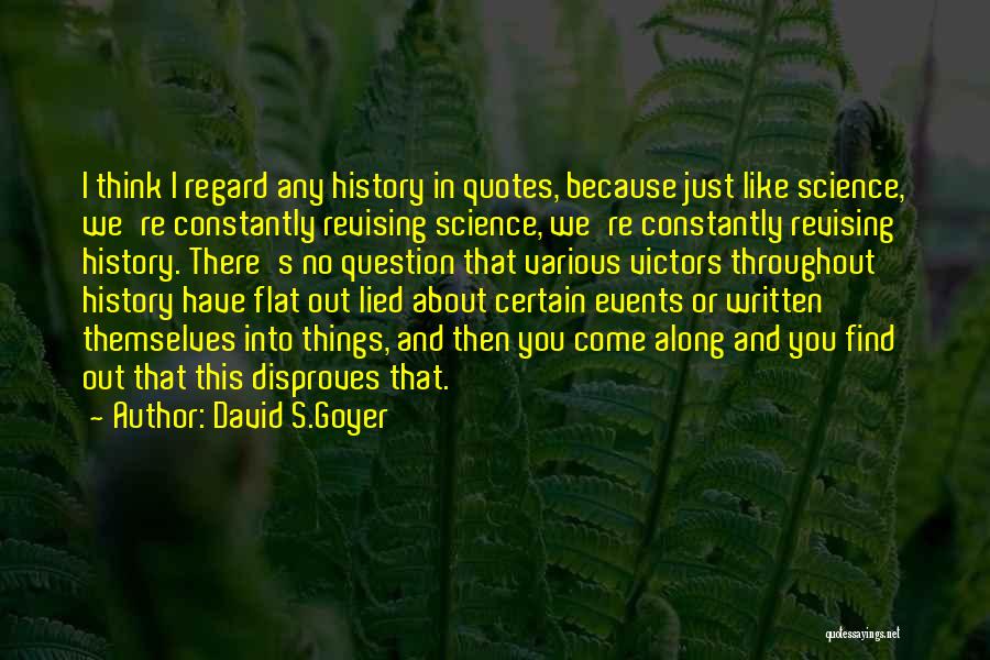 David S.Goyer Quotes: I Think I Regard Any History In Quotes, Because Just Like Science, We're Constantly Revising Science, We're Constantly Revising History.