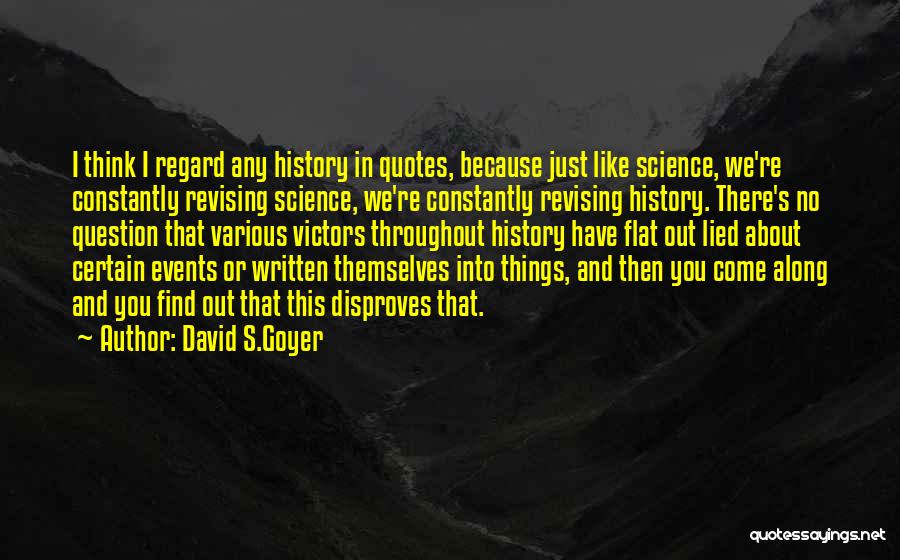 David S.Goyer Quotes: I Think I Regard Any History In Quotes, Because Just Like Science, We're Constantly Revising Science, We're Constantly Revising History.