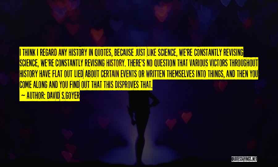 David S.Goyer Quotes: I Think I Regard Any History In Quotes, Because Just Like Science, We're Constantly Revising Science, We're Constantly Revising History.