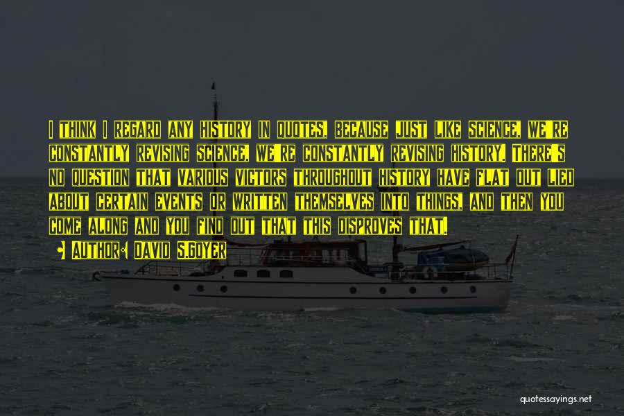 David S.Goyer Quotes: I Think I Regard Any History In Quotes, Because Just Like Science, We're Constantly Revising Science, We're Constantly Revising History.
