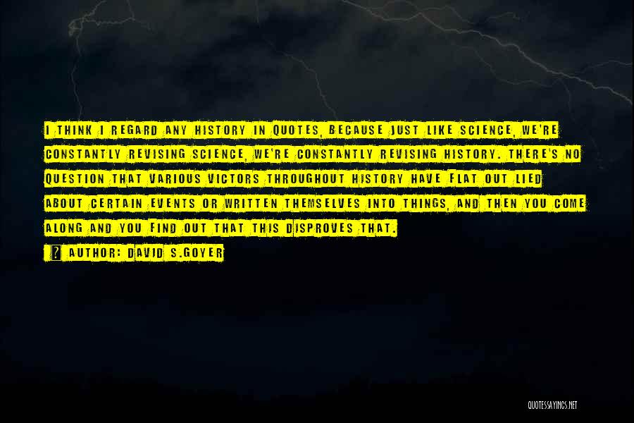 David S.Goyer Quotes: I Think I Regard Any History In Quotes, Because Just Like Science, We're Constantly Revising Science, We're Constantly Revising History.