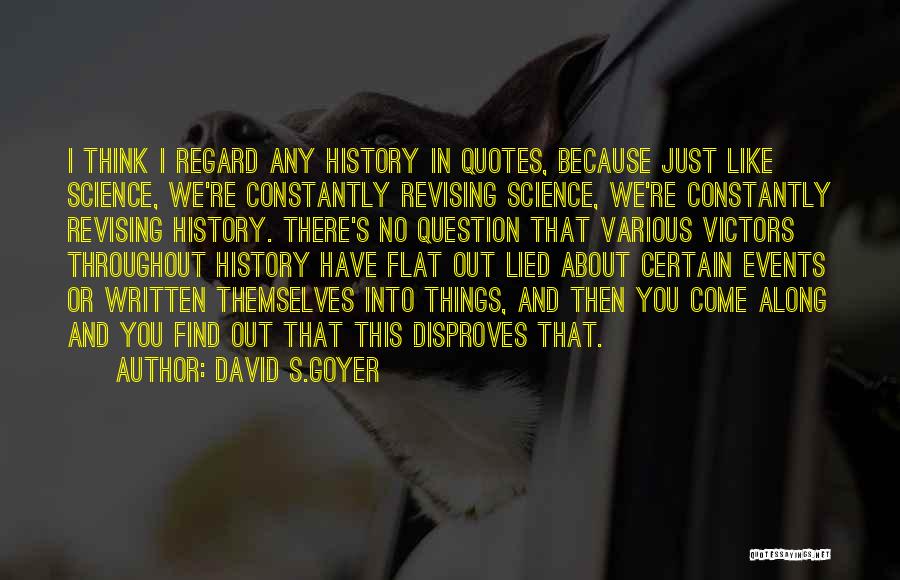 David S.Goyer Quotes: I Think I Regard Any History In Quotes, Because Just Like Science, We're Constantly Revising Science, We're Constantly Revising History.