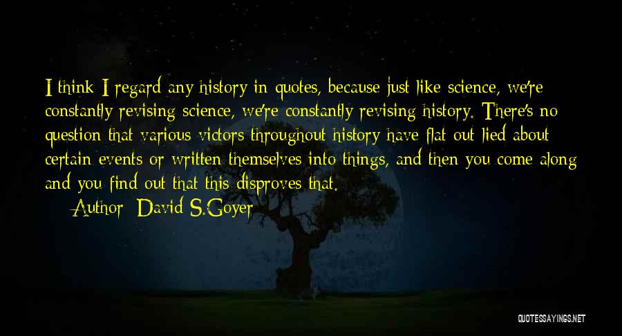 David S.Goyer Quotes: I Think I Regard Any History In Quotes, Because Just Like Science, We're Constantly Revising Science, We're Constantly Revising History.