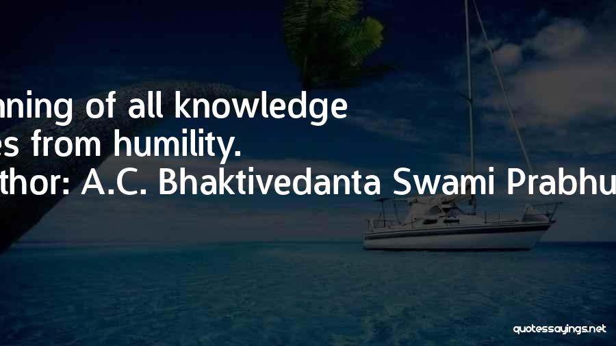 A.C. Bhaktivedanta Swami Prabhupada Quotes: Beginning Of All Knowledge Comes From Humility.