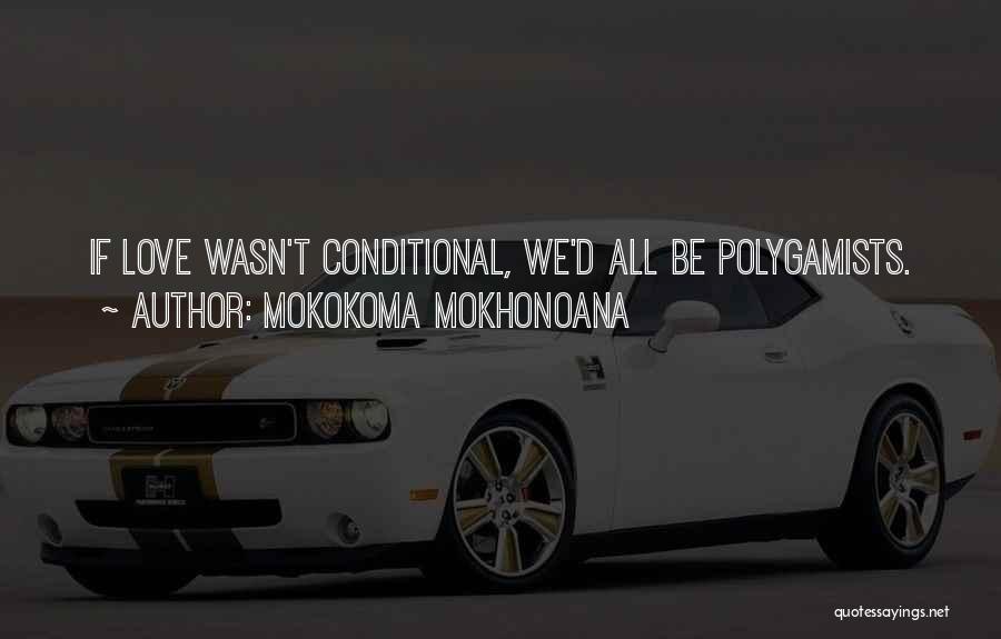 Mokokoma Mokhonoana Quotes: If Love Wasn't Conditional, We'd All Be Polygamists.