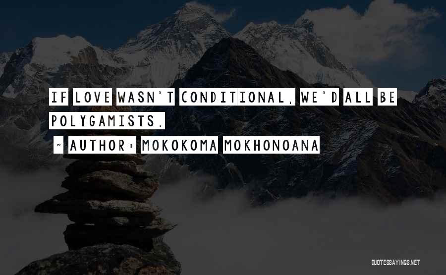 Mokokoma Mokhonoana Quotes: If Love Wasn't Conditional, We'd All Be Polygamists.