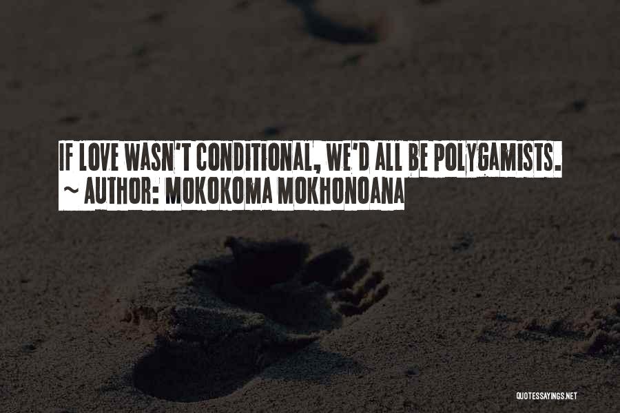 Mokokoma Mokhonoana Quotes: If Love Wasn't Conditional, We'd All Be Polygamists.