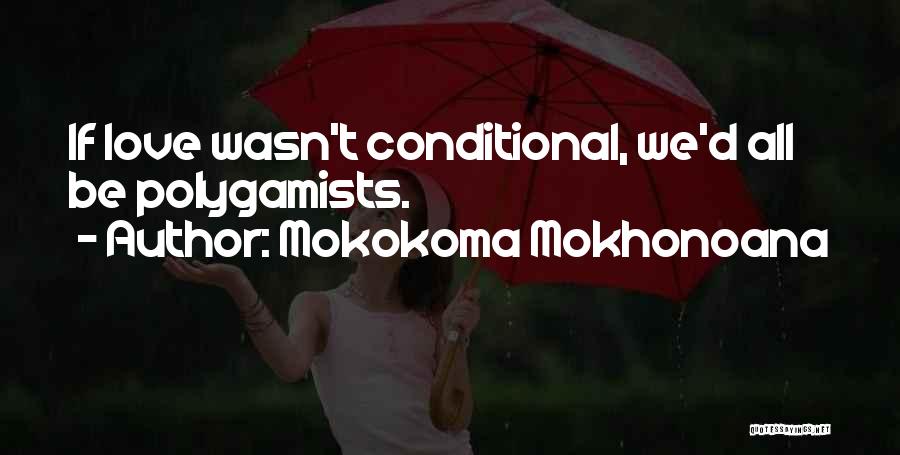 Mokokoma Mokhonoana Quotes: If Love Wasn't Conditional, We'd All Be Polygamists.