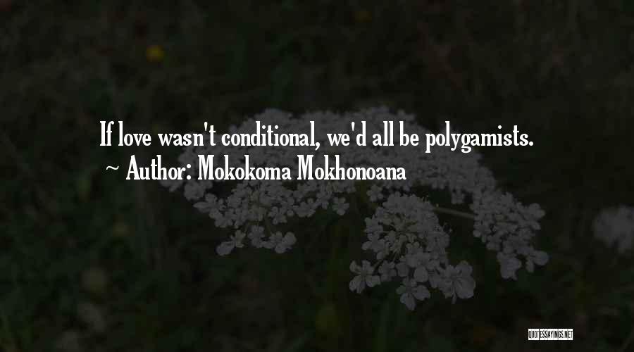 Mokokoma Mokhonoana Quotes: If Love Wasn't Conditional, We'd All Be Polygamists.