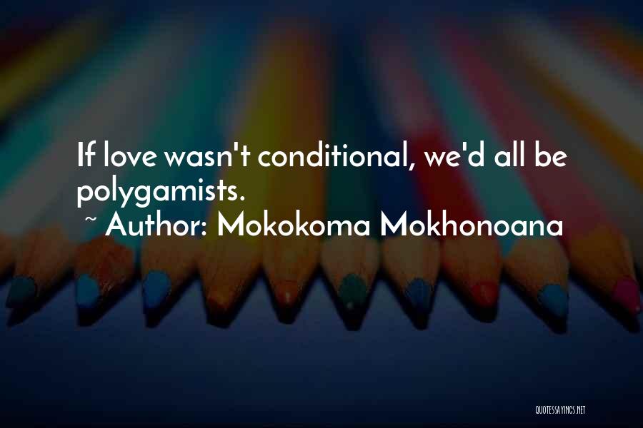 Mokokoma Mokhonoana Quotes: If Love Wasn't Conditional, We'd All Be Polygamists.