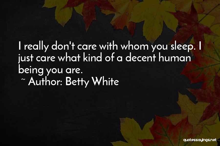 Betty White Quotes: I Really Don't Care With Whom You Sleep. I Just Care What Kind Of A Decent Human Being You Are.
