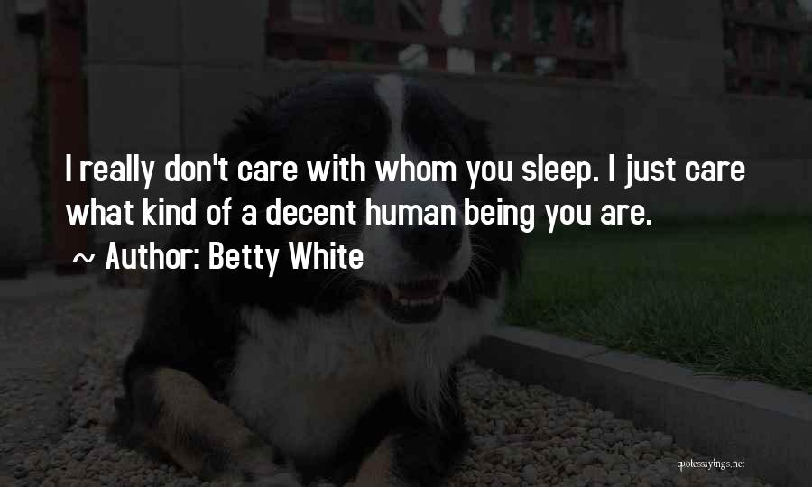 Betty White Quotes: I Really Don't Care With Whom You Sleep. I Just Care What Kind Of A Decent Human Being You Are.