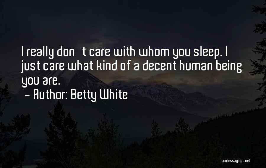 Betty White Quotes: I Really Don't Care With Whom You Sleep. I Just Care What Kind Of A Decent Human Being You Are.