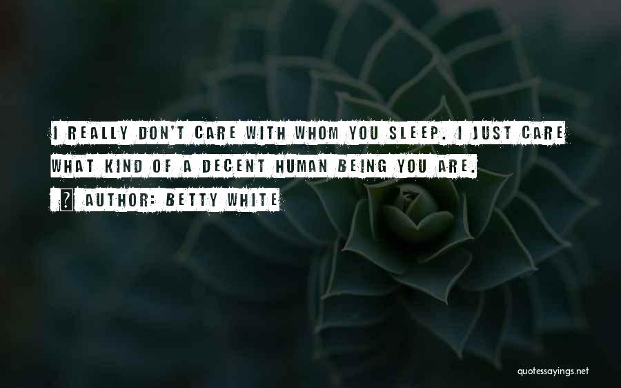 Betty White Quotes: I Really Don't Care With Whom You Sleep. I Just Care What Kind Of A Decent Human Being You Are.