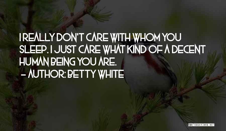 Betty White Quotes: I Really Don't Care With Whom You Sleep. I Just Care What Kind Of A Decent Human Being You Are.