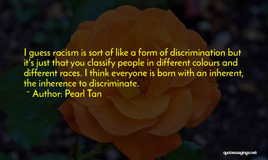 Pearl Tan Quotes: I Guess Racism Is Sort Of Like A Form Of Discrimination But It's Just That You Classify People In Different