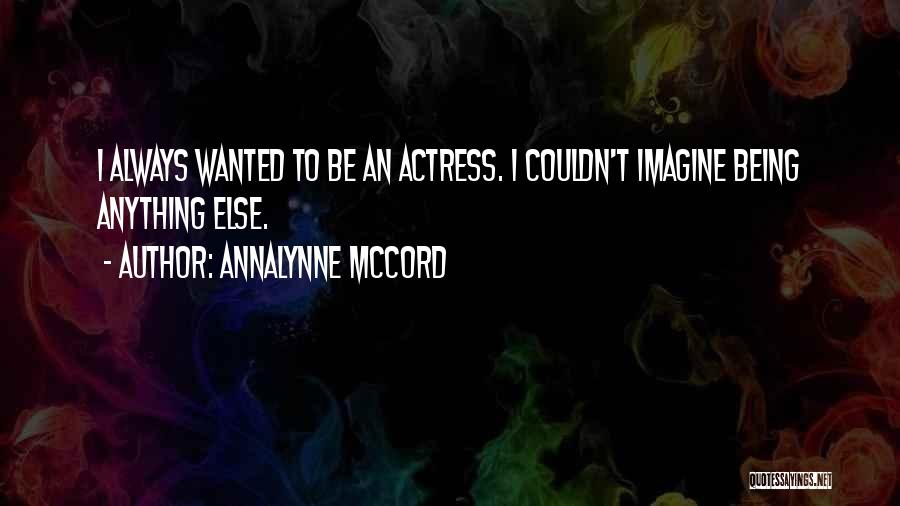 AnnaLynne McCord Quotes: I Always Wanted To Be An Actress. I Couldn't Imagine Being Anything Else.