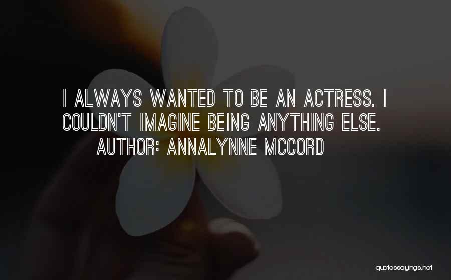 AnnaLynne McCord Quotes: I Always Wanted To Be An Actress. I Couldn't Imagine Being Anything Else.