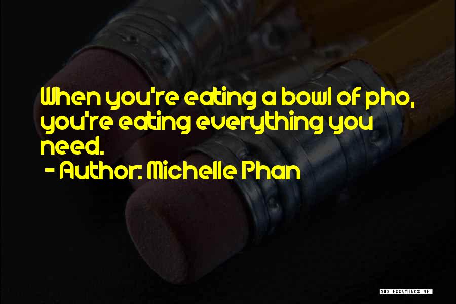 Michelle Phan Quotes: When You're Eating A Bowl Of Pho, You're Eating Everything You Need.