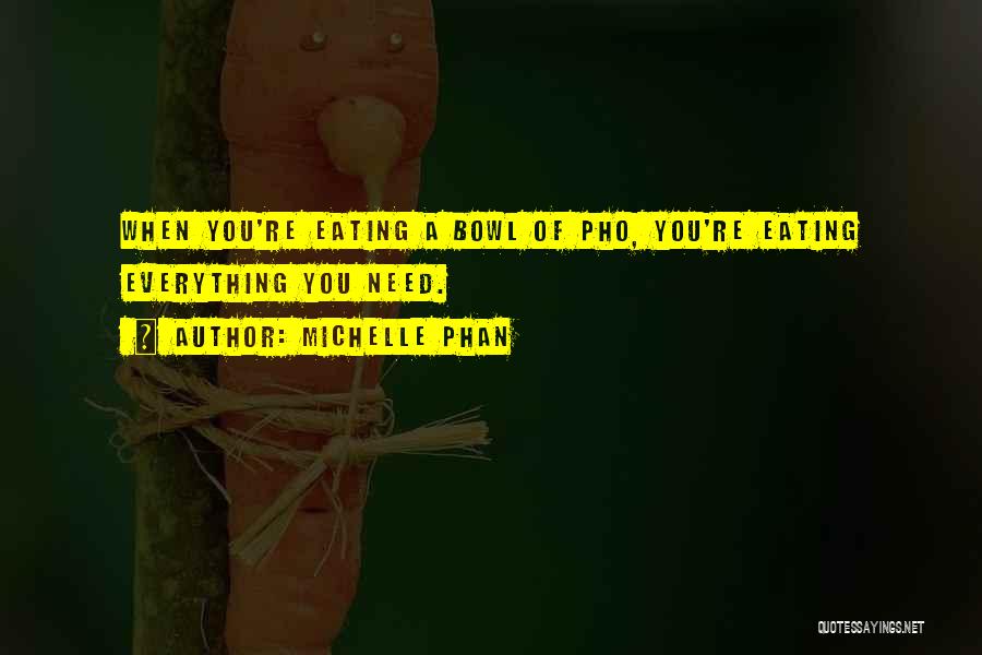 Michelle Phan Quotes: When You're Eating A Bowl Of Pho, You're Eating Everything You Need.