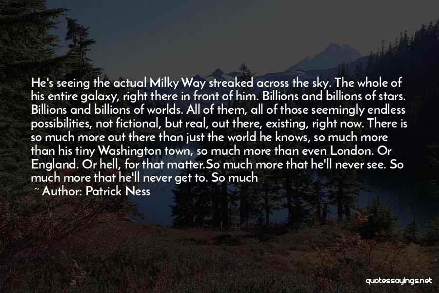 Patrick Ness Quotes: He's Seeing The Actual Milky Way Streaked Across The Sky. The Whole Of His Entire Galaxy, Right There In Front