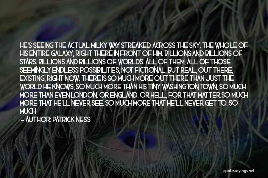 Patrick Ness Quotes: He's Seeing The Actual Milky Way Streaked Across The Sky. The Whole Of His Entire Galaxy, Right There In Front