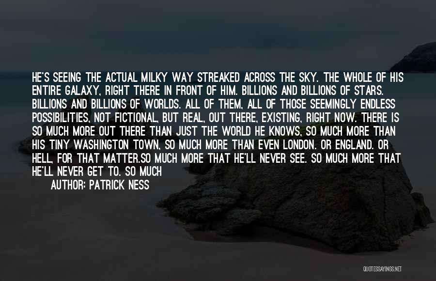 Patrick Ness Quotes: He's Seeing The Actual Milky Way Streaked Across The Sky. The Whole Of His Entire Galaxy, Right There In Front