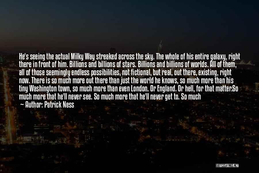 Patrick Ness Quotes: He's Seeing The Actual Milky Way Streaked Across The Sky. The Whole Of His Entire Galaxy, Right There In Front