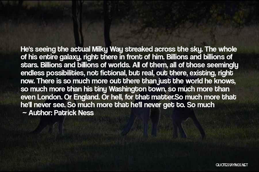 Patrick Ness Quotes: He's Seeing The Actual Milky Way Streaked Across The Sky. The Whole Of His Entire Galaxy, Right There In Front