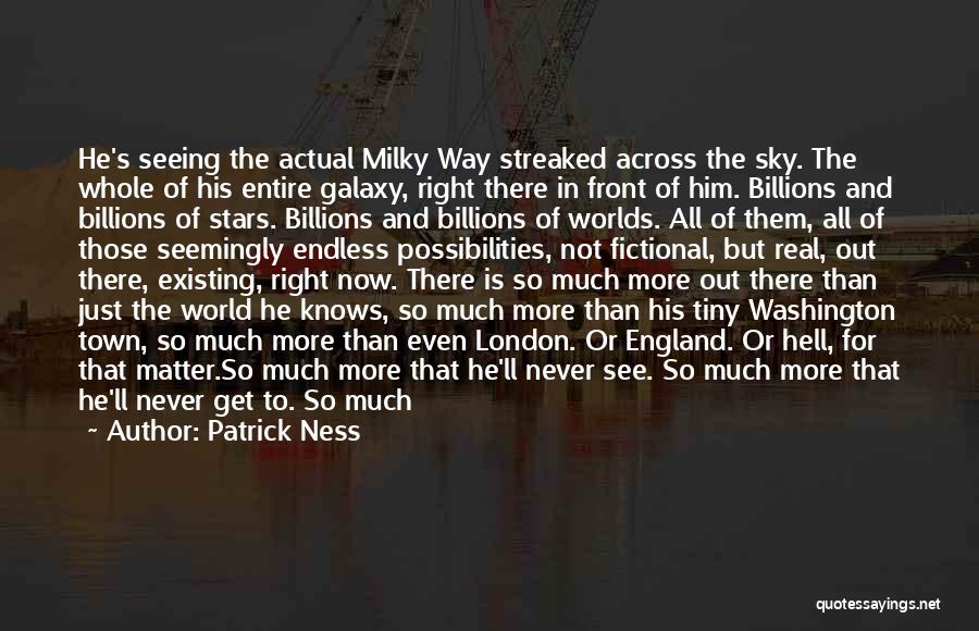 Patrick Ness Quotes: He's Seeing The Actual Milky Way Streaked Across The Sky. The Whole Of His Entire Galaxy, Right There In Front