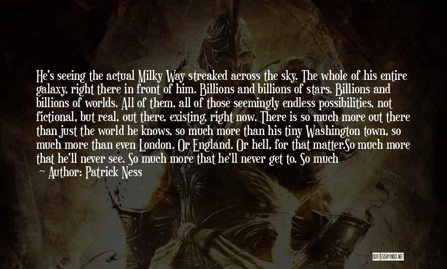 Patrick Ness Quotes: He's Seeing The Actual Milky Way Streaked Across The Sky. The Whole Of His Entire Galaxy, Right There In Front