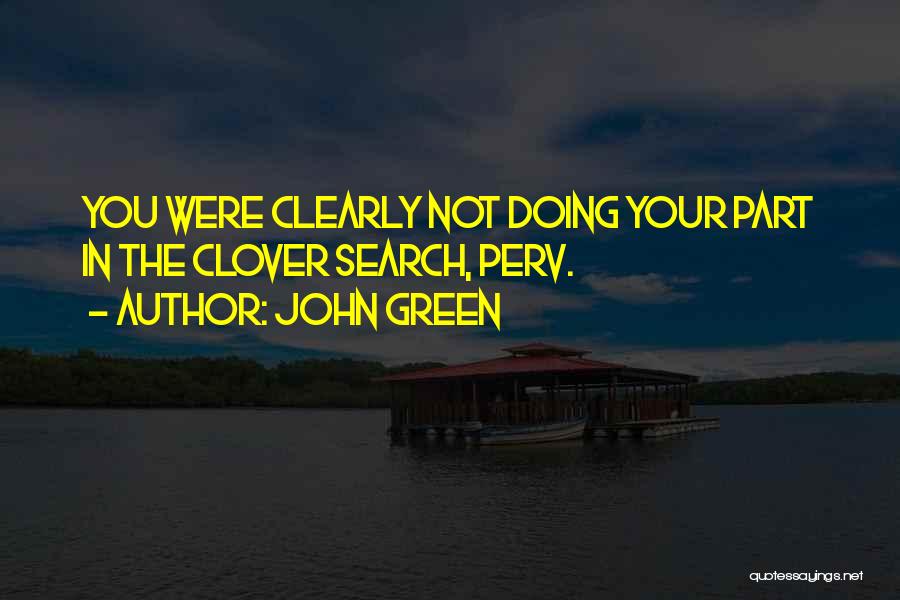 John Green Quotes: You Were Clearly Not Doing Your Part In The Clover Search, Perv.