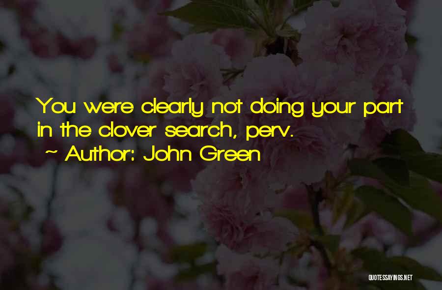 John Green Quotes: You Were Clearly Not Doing Your Part In The Clover Search, Perv.