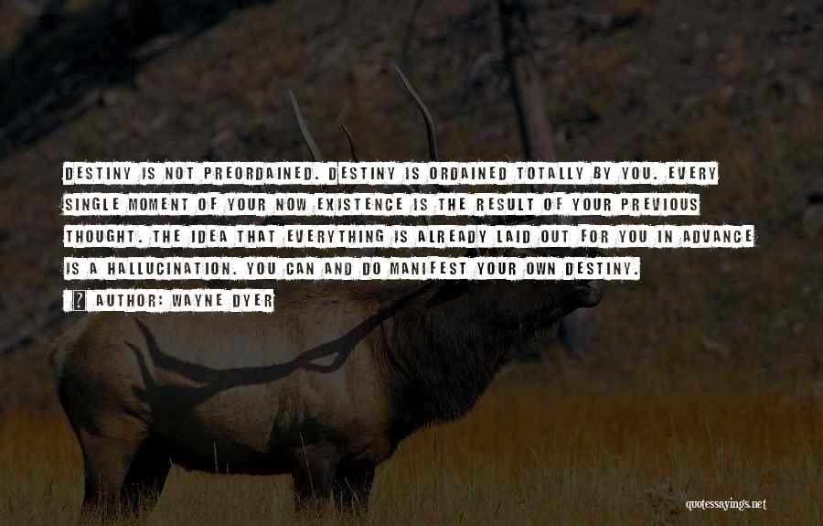 Wayne Dyer Quotes: Destiny Is Not Preordained. Destiny Is Ordained Totally By You. Every Single Moment Of Your Now Existence Is The Result
