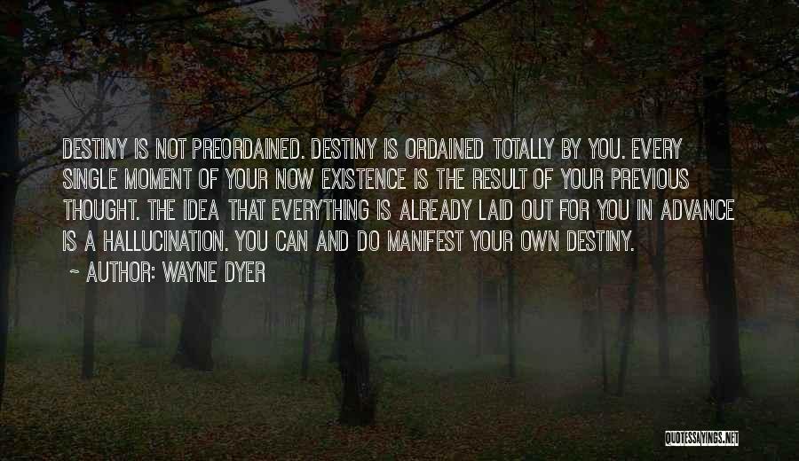 Wayne Dyer Quotes: Destiny Is Not Preordained. Destiny Is Ordained Totally By You. Every Single Moment Of Your Now Existence Is The Result