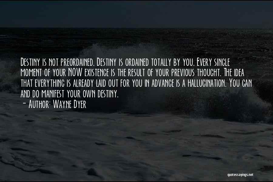 Wayne Dyer Quotes: Destiny Is Not Preordained. Destiny Is Ordained Totally By You. Every Single Moment Of Your Now Existence Is The Result