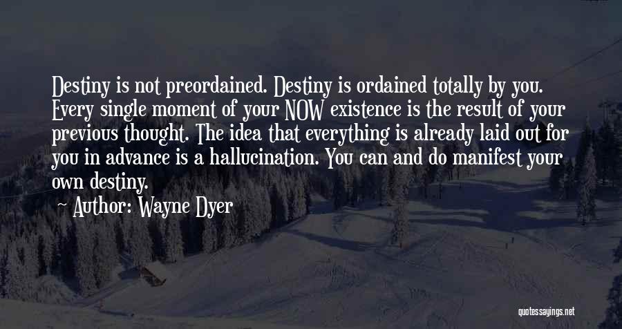 Wayne Dyer Quotes: Destiny Is Not Preordained. Destiny Is Ordained Totally By You. Every Single Moment Of Your Now Existence Is The Result