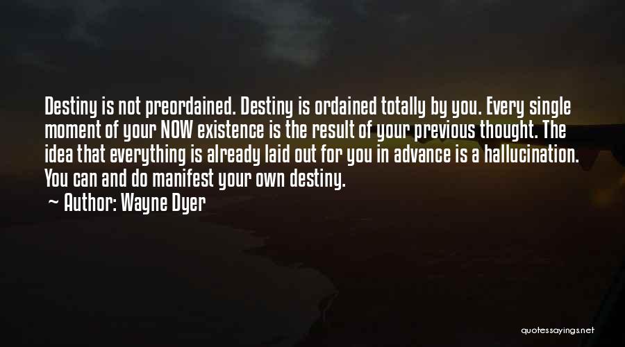 Wayne Dyer Quotes: Destiny Is Not Preordained. Destiny Is Ordained Totally By You. Every Single Moment Of Your Now Existence Is The Result