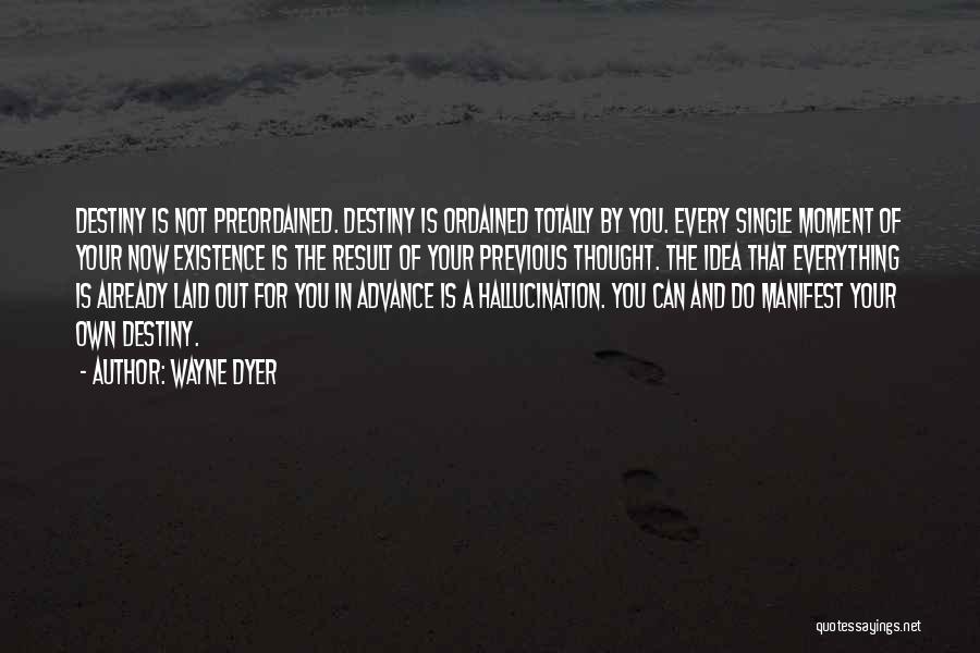 Wayne Dyer Quotes: Destiny Is Not Preordained. Destiny Is Ordained Totally By You. Every Single Moment Of Your Now Existence Is The Result