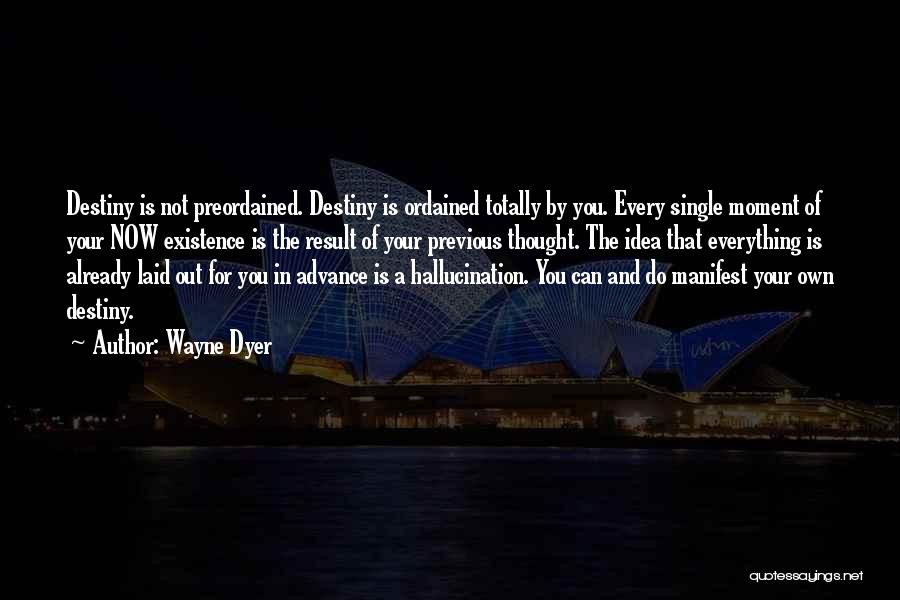 Wayne Dyer Quotes: Destiny Is Not Preordained. Destiny Is Ordained Totally By You. Every Single Moment Of Your Now Existence Is The Result