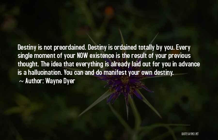 Wayne Dyer Quotes: Destiny Is Not Preordained. Destiny Is Ordained Totally By You. Every Single Moment Of Your Now Existence Is The Result