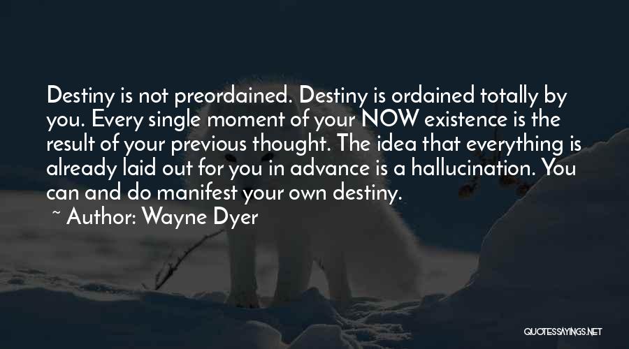 Wayne Dyer Quotes: Destiny Is Not Preordained. Destiny Is Ordained Totally By You. Every Single Moment Of Your Now Existence Is The Result