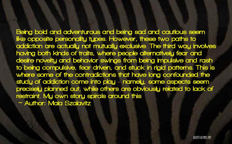 Maia Szalavitz Quotes: Being Bold And Adventurous And Being Sad And Cautious Seem Like Opposite Personality Types. However, These Two Paths To Addiction