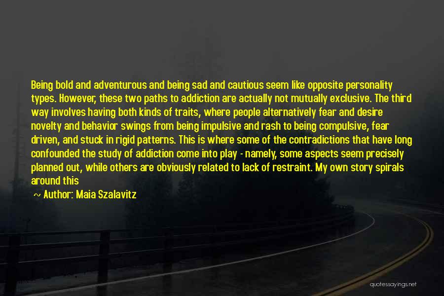 Maia Szalavitz Quotes: Being Bold And Adventurous And Being Sad And Cautious Seem Like Opposite Personality Types. However, These Two Paths To Addiction