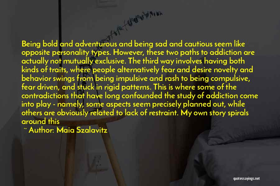 Maia Szalavitz Quotes: Being Bold And Adventurous And Being Sad And Cautious Seem Like Opposite Personality Types. However, These Two Paths To Addiction