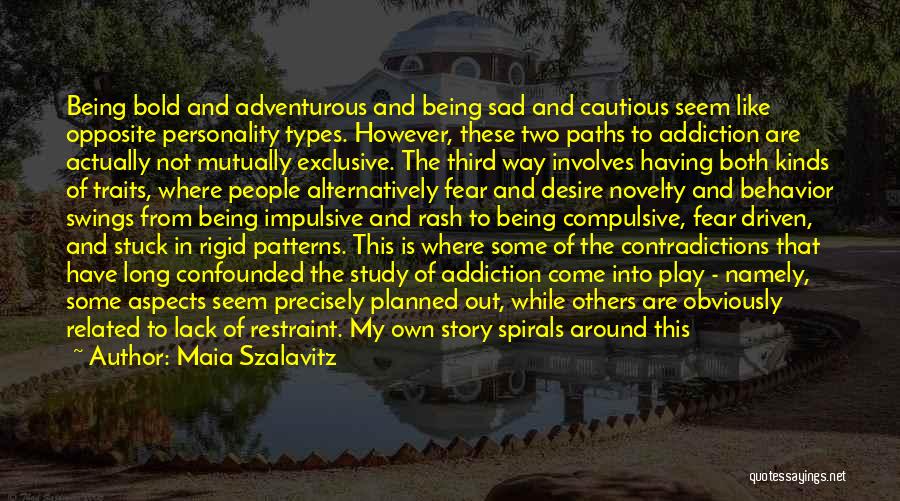 Maia Szalavitz Quotes: Being Bold And Adventurous And Being Sad And Cautious Seem Like Opposite Personality Types. However, These Two Paths To Addiction