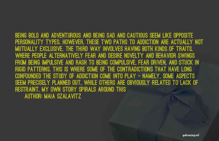 Maia Szalavitz Quotes: Being Bold And Adventurous And Being Sad And Cautious Seem Like Opposite Personality Types. However, These Two Paths To Addiction