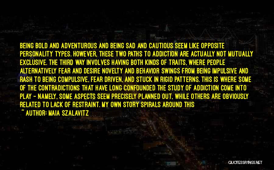 Maia Szalavitz Quotes: Being Bold And Adventurous And Being Sad And Cautious Seem Like Opposite Personality Types. However, These Two Paths To Addiction